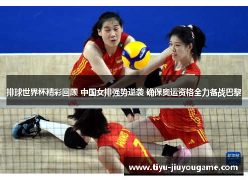 排球世界杯精彩回顾 中国女排强势逆袭 确保奥运资格全力备战巴黎 排球世界杯精彩回顾 中国女排强势逆袭 确保奥运资格全力备战巴黎