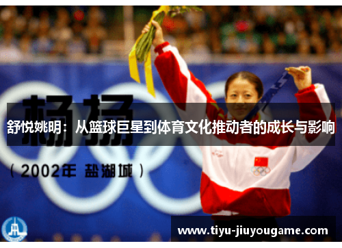 舒悦姚明:从篮球巨星到体育文化推动者的成长与影响 舒悦姚明:从篮球巨星到体育文化推动者的成长与影响