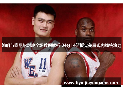 姚明与奥尼尔对决全场数据解析 34分14篮板完美展现内线统治力 姚明与奥尼尔对决全场数据解析 34分14篮板完美展现内线统治力