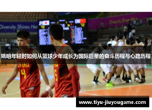 姚明年轻时如何从篮球少年成长为国际巨星的奋斗历程与心路历程 姚明年轻时如何从篮球少年成长为国际巨星的奋斗历程与心路历程