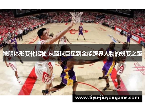 姚明体形变化揭秘 从篮球巨星到全能跨界人物的蜕变之路 姚明体形变化揭秘 从篮球巨星到全能跨界人物的蜕变之路