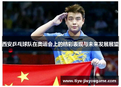 西安乒乓球队在奥运会上的精彩表现与未来发展展望