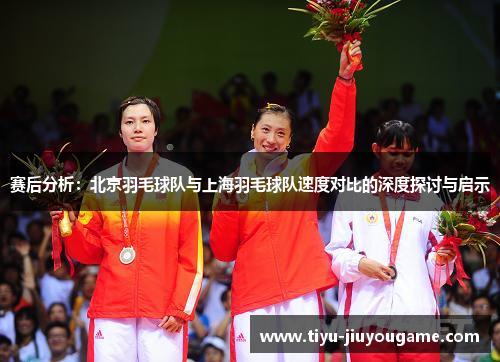 赛后分析：北京羽毛球队与上海羽毛球队速度对比的深度探讨与启示