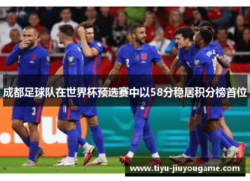 成都足球队在世界杯预选赛中以58分稳居积分榜首位