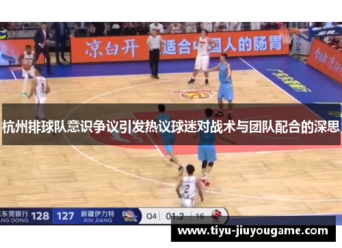 杭州排球队意识争议引发热议球迷对战术与团队配合的深思
