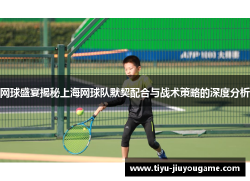 网球盛宴揭秘上海网球队默契配合与战术策略的深度分析