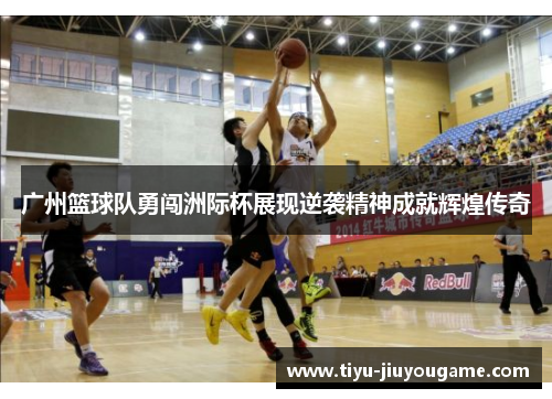 广州篮球队勇闯洲际杯展现逆袭精神成就辉煌传奇