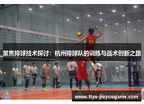 聚焦排球技术探讨：杭州排球队的训练与战术创新之路