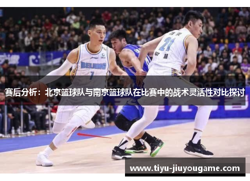 赛后分析：北京篮球队与南京篮球队在比赛中的战术灵活性对比探讨