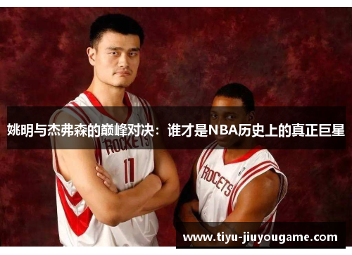 姚明与杰弗森的巅峰对决：谁才是NBA历史上的真正巨星