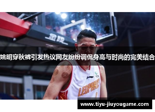 姚明穿秋裤引发热议网友纷纷调侃身高与时尚的完美结合