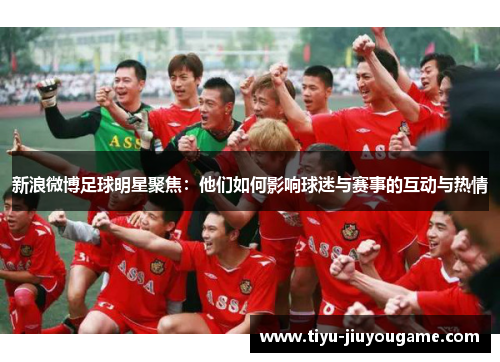 新浪微博足球明星聚焦：他们如何影响球迷与赛事的互动与热情