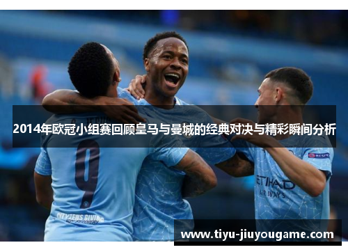 2014年欧冠小组赛回顾皇马与曼城的经典对决与精彩瞬间分析