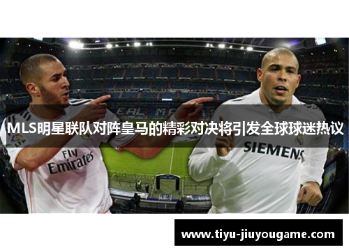 MLS明星联队对阵皇马的精彩对决将引发全球球迷热议