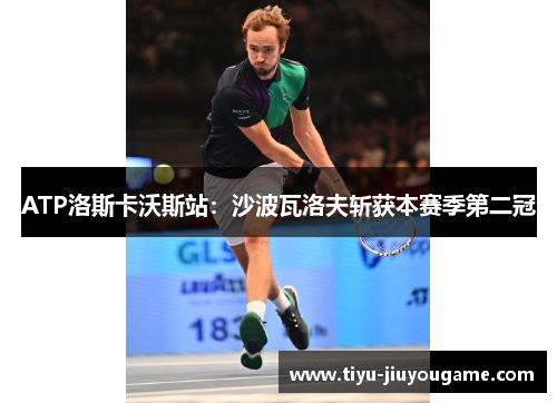 ATP洛斯卡沃斯站:沙波瓦洛夫斩获本赛季第二冠 ATP洛斯卡沃斯站:沙波瓦洛夫斩获本赛季第二冠