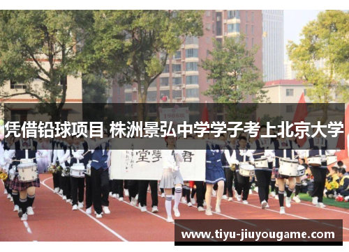 凭借铅球项目 株洲景弘中学学子考上北京大学 凭借铅球项目 株洲景弘中学学子考上北京大学