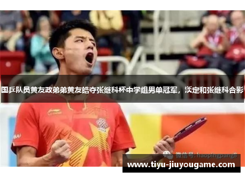 国乒队员黄友政弟弟黄友皓夺张继科杯中学组男单冠军，淡定和张继科合影