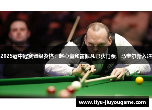 2025冠中冠赛晋级资格:赵心童和雷佩凡已获门票,马奎尔新入选 2025冠中冠赛晋级资格:赵心童和雷佩凡已获门票,马奎尔新入选