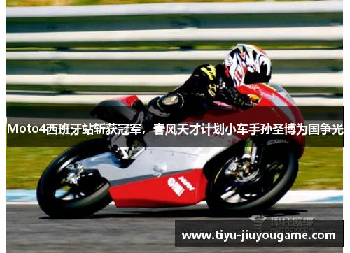 Moto4西班牙站斩获冠军，春风天才计划小车手孙圣博为国争光