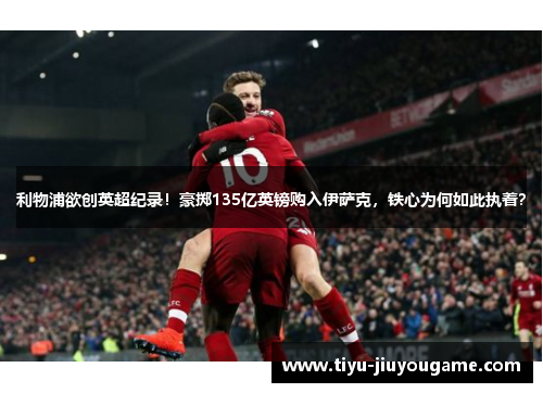 利物浦欲创英超纪录！豪掷135亿英镑购入伊萨克，铁心为何如此执着？