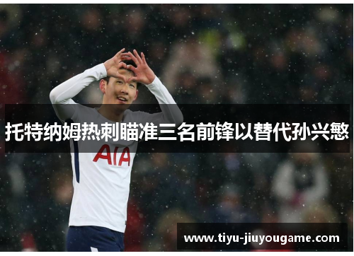 托特纳姆热刺瞄准三名前锋以替代孙兴慜 托特纳姆热刺瞄准三名前锋以替代孙兴慜
