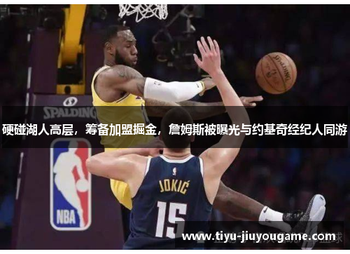 硬碰湖人高层，筹备加盟掘金，詹姆斯被曝光与约基奇经纪人同游