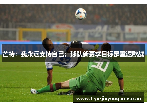芒特:我永远支持自己;球队新赛季目标是重返欧战 芒特:我永远支持自己;球队新赛季目标是重返欧战