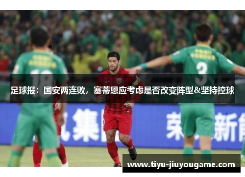 足球报：国安两连败，塞蒂恩应考虑是否改变阵型&坚持控球